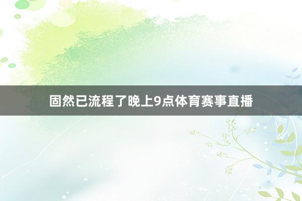 固然已流程了晚上9点体育赛事直播