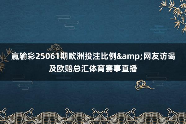 赢输彩25061期欧洲投注比例&网友访谒及欧赔总汇体育赛事直播