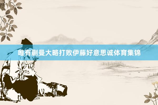唯有蒯曼大略打败伊藤好意思诚体育集锦