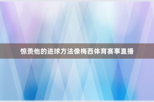 惊羡他的进球方法像梅西体育赛事直播