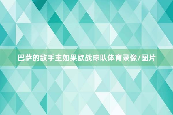 巴萨的敌手主如果欧战球队体育录像/图片