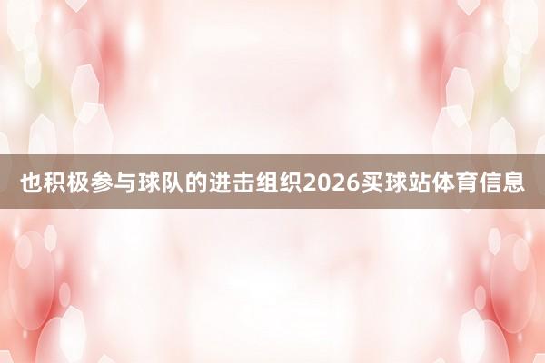 也积极参与球队的进击组织2026买球站体育信息