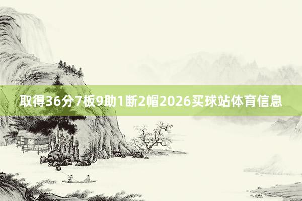 取得36分7板9助1断2帽2026买球站体育信息