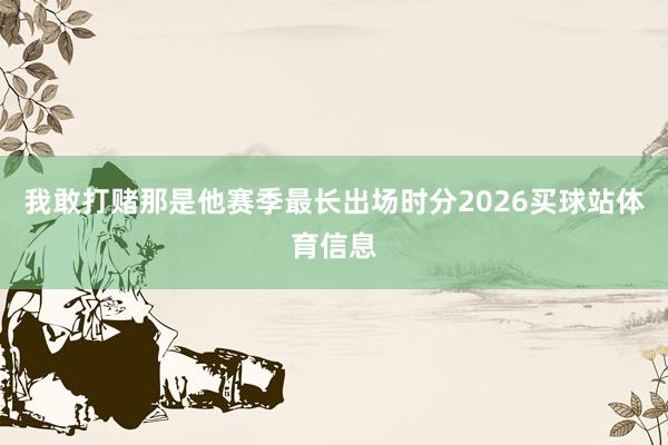 我敢打赌那是他赛季最长出场时分2026买球站体育信息