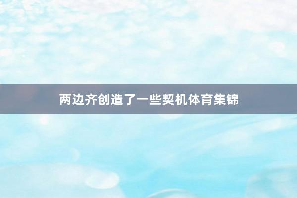 两边齐创造了一些契机体育集锦