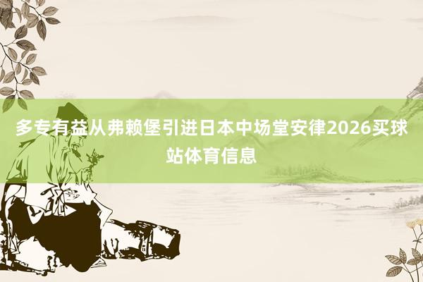 多专有益从弗赖堡引进日本中场堂安律2026买球站体育信息