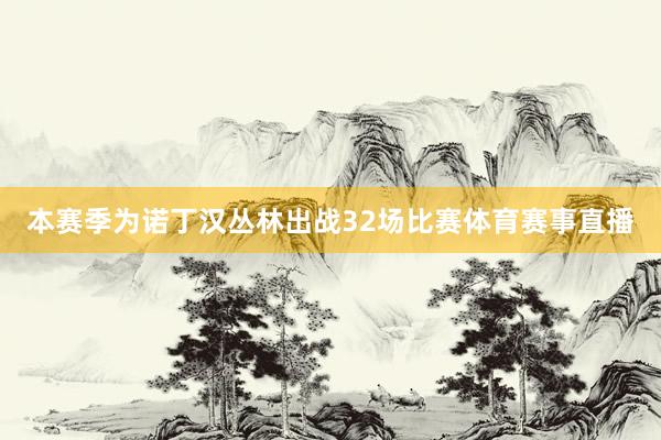 本赛季为诺丁汉丛林出战32场比赛体育赛事直播