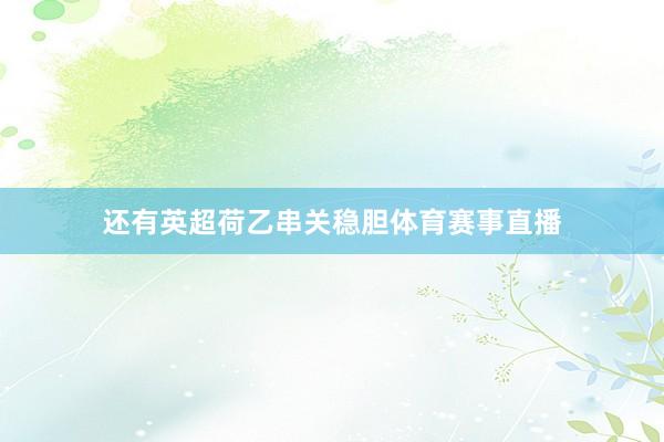 还有英超荷乙串关稳胆体育赛事直播