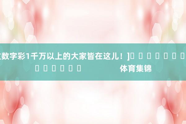 中过数字彩1千万以上的大家皆在这儿！]															                体育集锦