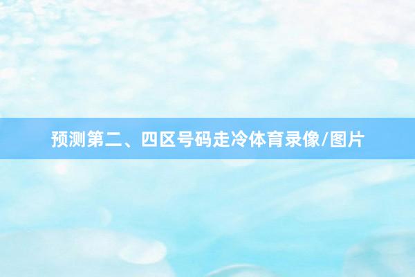 预测第二、四区号码走冷体育录像/图片