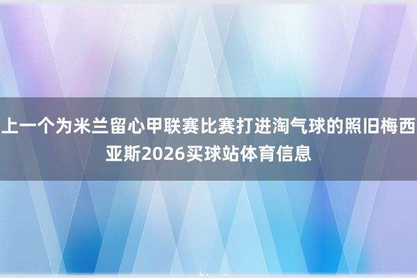 上一个为米兰留心甲联赛比赛打进淘气球的照旧梅西亚斯2026买球站体育信息