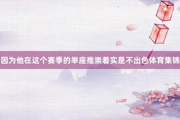 因为他在这个赛季的举座推崇着实是不出色体育集锦