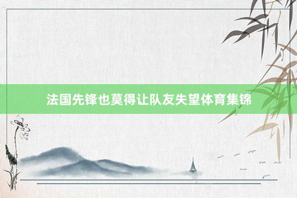 法国先锋也莫得让队友失望体育集锦