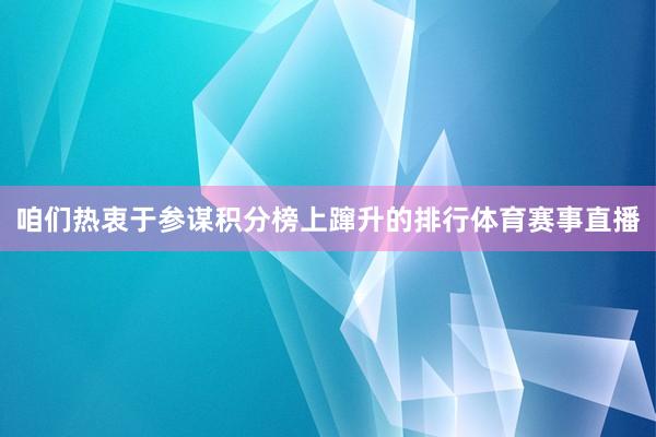 咱们热衷于参谋积分榜上蹿升的排行体育赛事直播