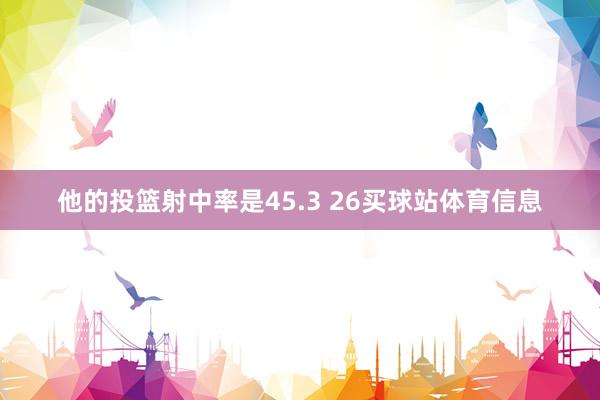他的投篮射中率是45.3 26买球站体育信息