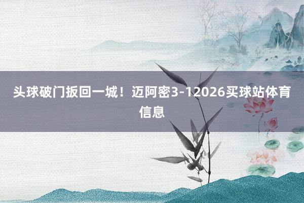 头球破门扳回一城！迈阿密3-12026买球站体育信息