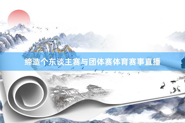 缔造个东谈主赛与团体赛体育赛事直播