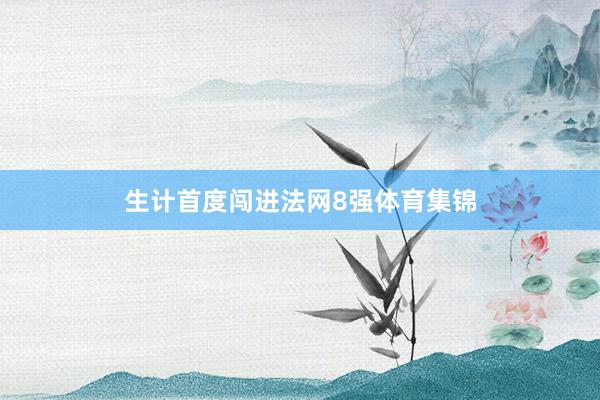 生计首度闯进法网8强体育集锦