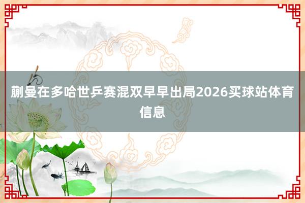 蒯曼在多哈世乒赛混双早早出局2026买球站体育信息