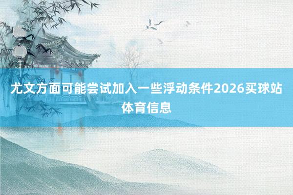 尤文方面可能尝试加入一些浮动条件2026买球站体育信息