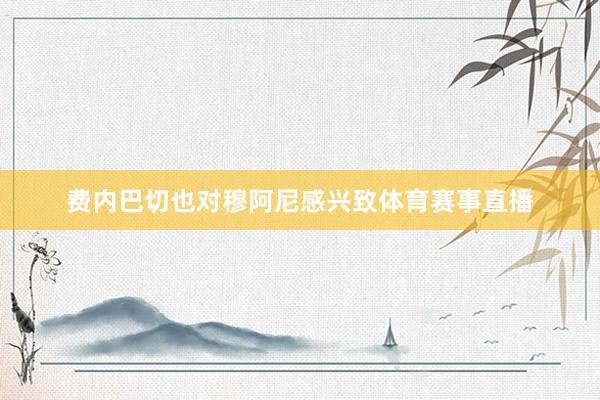 费内巴切也对穆阿尼感兴致体育赛事直播