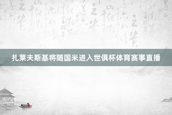 扎莱夫斯基将随国米进入世俱杯体育赛事直播