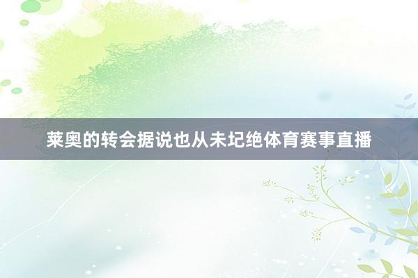 莱奥的转会据说也从未圮绝体育赛事直播