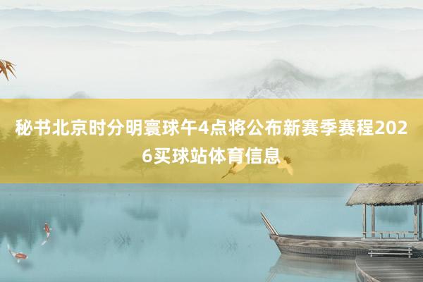 秘书北京时分明寰球午4点将公布新赛季赛程2026买球站体育信息