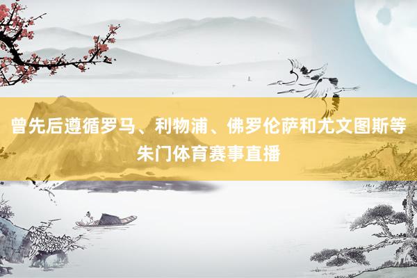 曾先后遵循罗马、利物浦、佛罗伦萨和尤文图斯等朱门体育赛事直播
