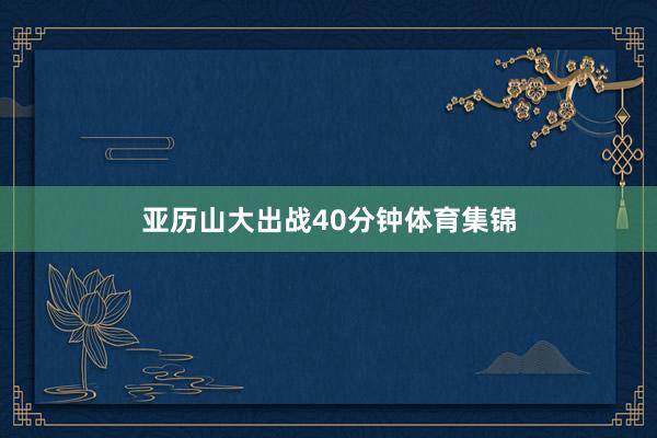 亚历山大出战40分钟体育集锦
