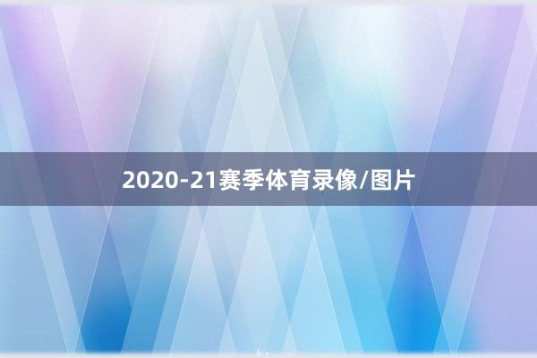 2020-21赛季体育录像/图片