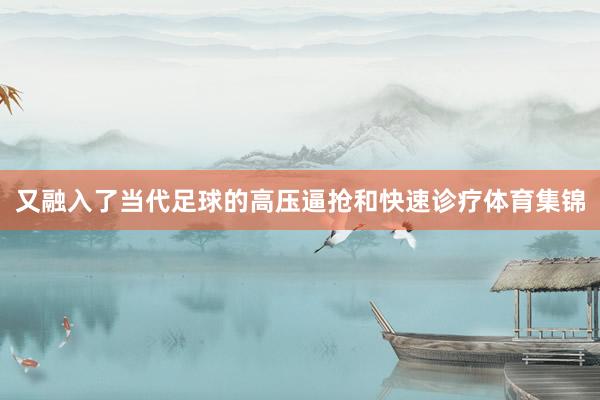 又融入了当代足球的高压逼抢和快速诊疗体育集锦