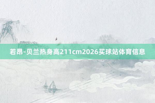 若昂-贝兰热身高211cm2026买球站体育信息