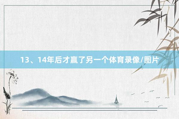 13、14年后才赢了另一个体育录像/图片