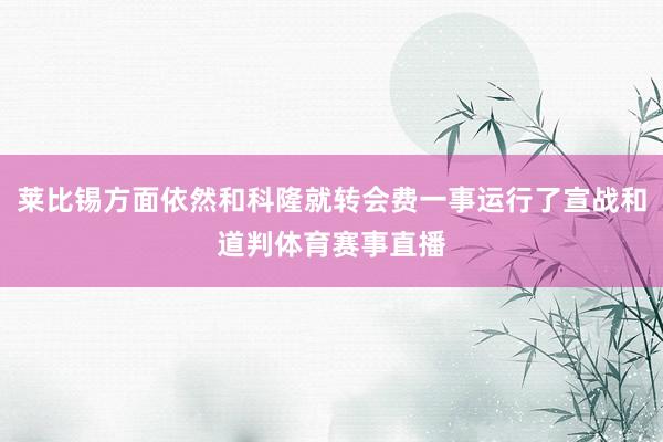 莱比锡方面依然和科隆就转会费一事运行了宣战和道判体育赛事直播