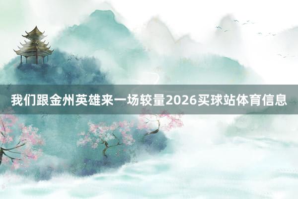 我们跟金州英雄来一场较量2026买球站体育信息