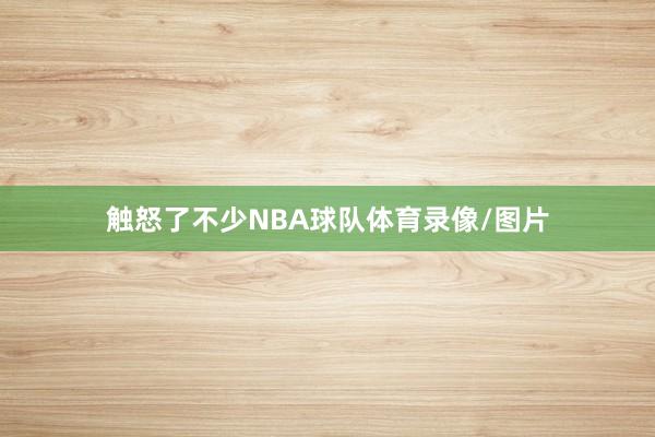 触怒了不少NBA球队体育录像/图片
