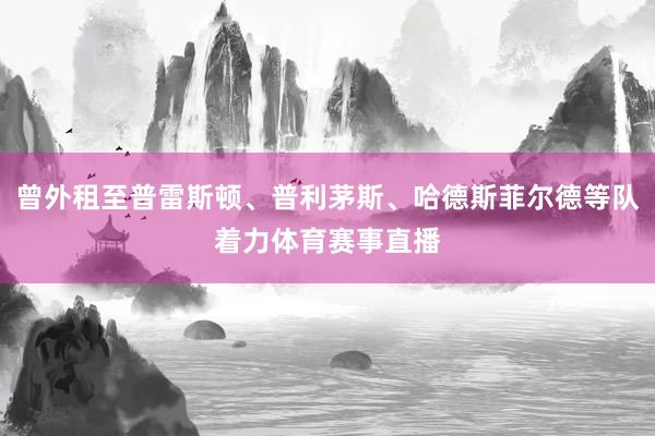 曾外租至普雷斯顿、普利茅斯、哈德斯菲尔德等队着力体育赛事直播