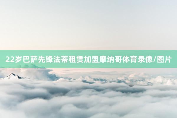 22岁巴萨先锋法蒂租赁加盟摩纳哥体育录像/图片