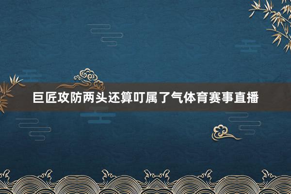 巨匠攻防两头还算叮属了气体育赛事直播
