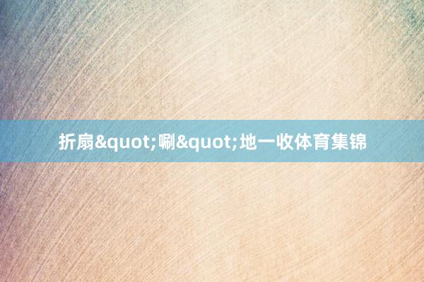 折扇"唰"地一收体育集锦