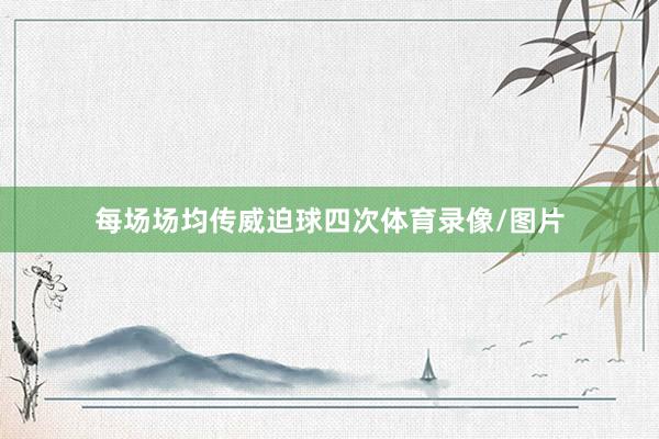 每场场均传威迫球四次体育录像/图片