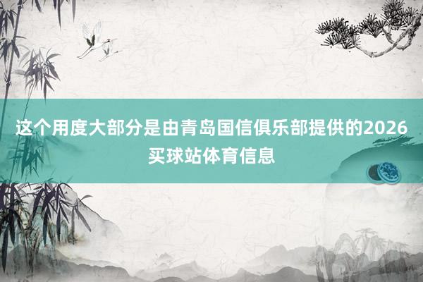 这个用度大部分是由青岛国信俱乐部提供的2026买球站体育信息