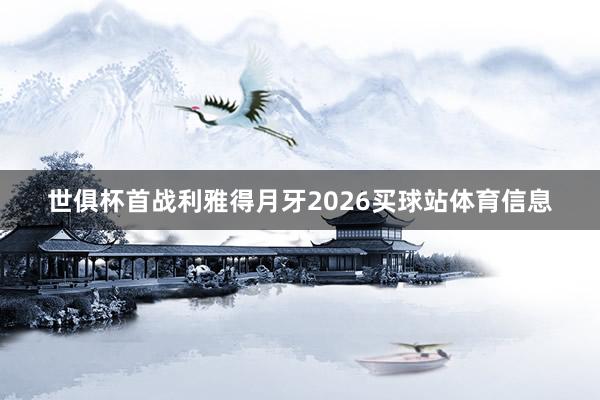 世俱杯首战利雅得月牙2026买球站体育信息