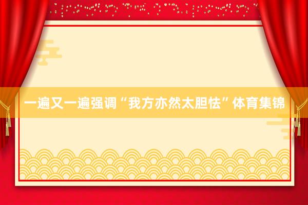一遍又一遍强调“我方亦然太胆怯”体育集锦