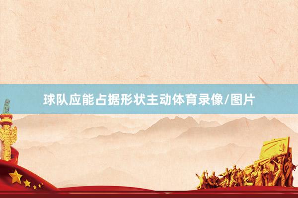 球队应能占据形状主动体育录像/图片