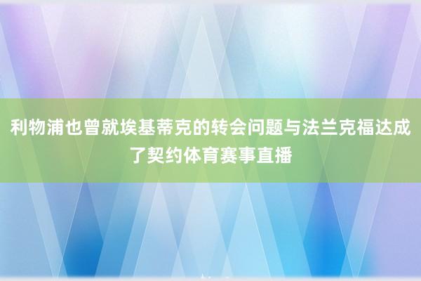 利物浦也曾就埃基蒂克的转会问题与法兰克福达成了契约体育赛事直播