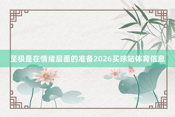 至极是在情绪层面的准备2026买球站体育信息