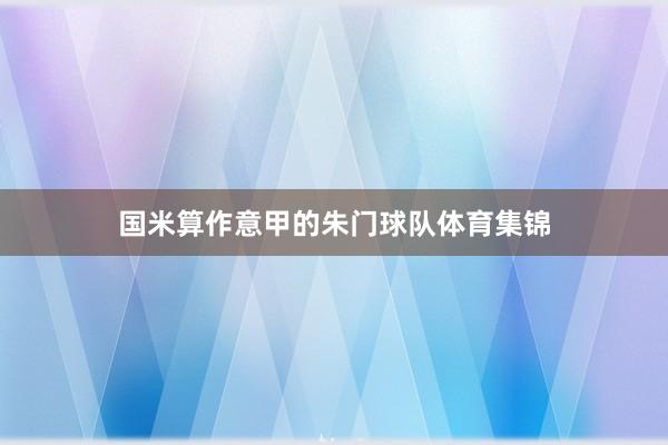 国米算作意甲的朱门球队体育集锦