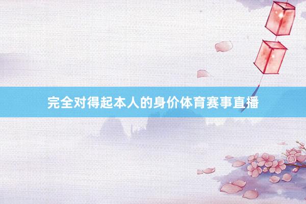 完全对得起本人的身价体育赛事直播